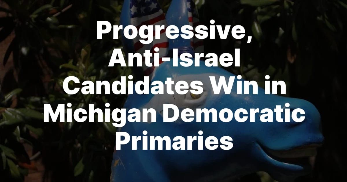 Progressive, Anti-Israel Win in Michigan Democratic Primaries