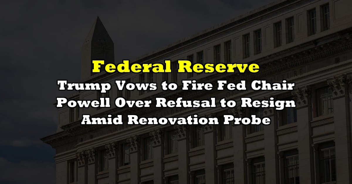 Trump Vows to Fire Fed Chair Powell Over Refusal to Resign Amid Renovation Probe